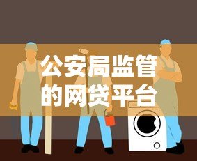 公安局监管的网贷平台有哪些？安全贷款必看指南