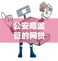 公安局监管的网贷平台有哪些？安全贷款必看指南