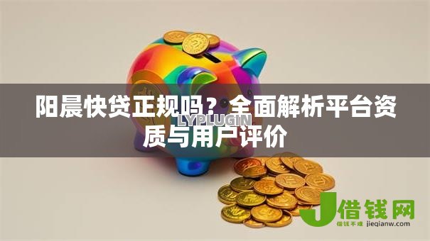 阳晨快贷正规吗？全面解析平台资质与用户评价