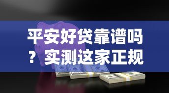 平安好贷靠谱吗?实测这家正规贷款平台的优缺点 平安好贷靠谱吗?实测这家正规贷款平台的优缺点