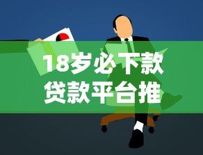 18岁必下款贷款平台推荐:适合学生和年轻人的正规渠道 18岁必下款贷款平台推荐:适合学生和年轻人的正规渠道