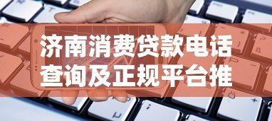 济南消费贷款电话查询及正规平台推荐指南 济南消费贷款电话查询及正规平台推荐指南