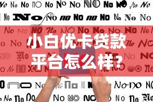 小白优卡贷款平台怎么样?真实用户评价与使用指南 小白优卡贷款平台怎么样?真实用户评价与使用指南