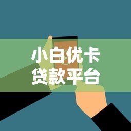 小白优卡贷款平台怎么样?真实用户评价与使用指南 小白优卡贷款平台怎么样?真实用户评价与使用指南