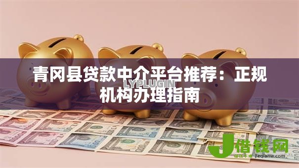 青冈县贷款中介平台推荐:正规机构办理指南 青冈县贷款中介平台推荐:正规机构办理指南