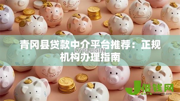 青冈县贷款中介平台推荐:正规机构办理指南 青冈县贷款中介平台推荐:正规机构办理指南