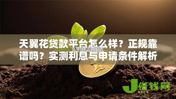 天翼花贷款平台怎么样?正规靠谱吗?实测利息与申请条件解析 天翼花贷款平台怎么样?正规靠谱吗?实测利息与申请条件解析