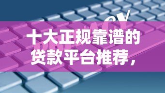 十大正规靠谱的贷款平台推荐，安全借贷必看指南