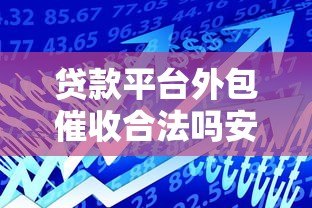 贷款平台外包催收合法吗安全吗?一文详解风险与合规性 贷款平台外包催收合法吗安全吗?一文详解风险与合规性