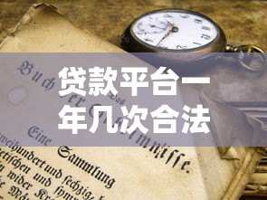 贷款平台一年几次合法吗?合法使用次数与风险解析 贷款平台一年几次合法吗?合法使用次数与风险解析