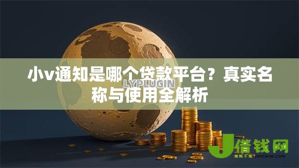 小v通知是哪个贷款平台?真实名称与使用全解析 小v通知是哪个贷款平台?真实名称与使用全解析
