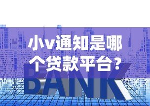 小v通知是哪个贷款平台?真实名称与使用全解析 小v通知是哪个贷款平台?真实名称与使用全解析