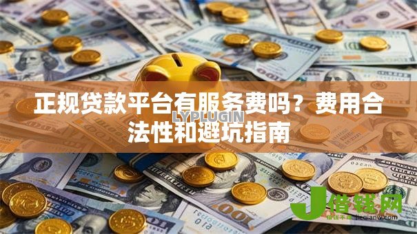 正规贷款平台有服务费吗?费用合法性和避坑指南 正规贷款平台有服务费吗?费用合法性和避坑指南