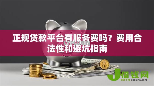 正规贷款平台有服务费吗?费用合法性和避坑指南 正规贷款平台有服务费吗?费用合法性和避坑指南