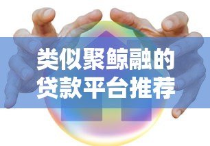 类似聚鲸融的贷款平台推荐:安全、快速、低息首选 类似聚鲸融的贷款平台推荐:安全、快速、低息首选