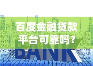 百度金融贷款平台可靠吗?全面解析资质、利率和用户口碑 百度金融贷款平台可靠吗?全面解析资质、利率和用户口碑