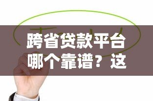 跨省贷款平台哪个靠谱？这5大正规平台值得优先考虑