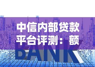 中信内部贷款平台评测：额度、利率、申请流程全解析