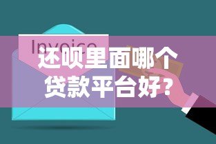 还呗里面哪个贷款平台好?2023年贷款产品对比及推荐 还呗里面哪个贷款平台好?2023年贷款产品对比及推荐