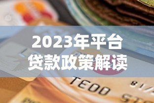 2023年平台贷款政策解读：新规变化与用户影响