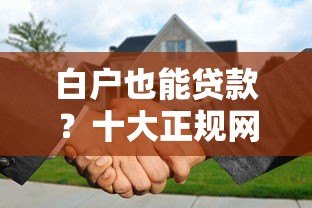 白户也能贷款?十大正规网贷平台推荐及申请攻略 白户也能贷款?十大正规网贷平台推荐及申请攻略