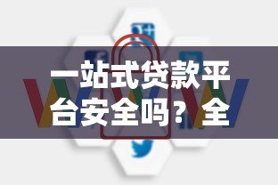 一站式贷款平台安全吗?全面解析风险与保障措施 一站式贷款平台安全吗?全面解析风险与保障措施