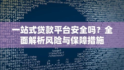 一站式贷款平台安全吗?全面解析风险与保障措施 一站式贷款平台安全吗?全面解析风险与保障措施