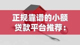 正规靠谱的小额贷款平台推荐:安全、低息、快速到账 正规靠谱的小额贷款平台推荐:安全、低息、快速到账