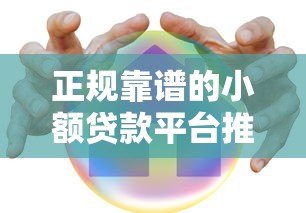 正规靠谱的小额贷款平台推荐:安全、低息、快速到账 正规靠谱的小额贷款平台推荐:安全、低息、快速到账