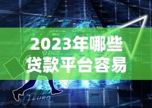 2023年哪些贷款平台容易通过？十大靠谱平台推荐
