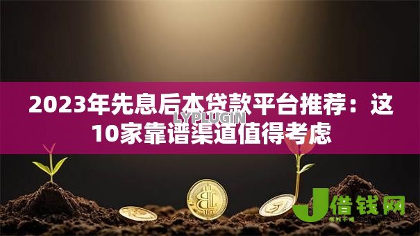 2023年先息后本贷款平台推荐:这10家靠谱渠道值得考虑 2023年先息后本贷款平台推荐:这10家靠谱渠道值得考虑