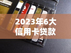 2023年6大信用卡贷款平台推荐:快速到账,低息靠谱 2023年6大信用卡贷款平台推荐:快速到账,低息靠谱