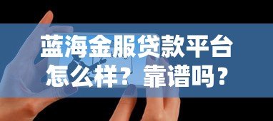 蓝海金服贷款平台怎么样？靠谱吗？真实评测与用户反馈