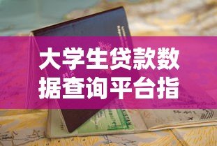 大学生贷款数据查询平台指南:助学贷款申请与信息查询全攻略 大学生贷款数据查询平台指南:助学贷款申请与信息查询全攻略