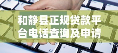 和静县正规贷款平台电话查询及申请指南 和静县正规贷款平台电话查询及申请指南