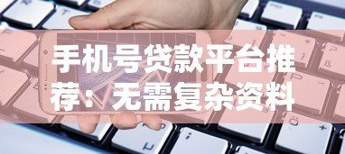 手机号贷款平台推荐:无需复杂资料,快速下款攻略 手机号贷款平台推荐:无需复杂资料,快速下款攻略