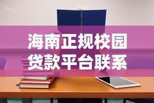 海南正规校园贷款平台联系方式及防骗指南 海南正规校园贷款平台联系方式及防骗指南