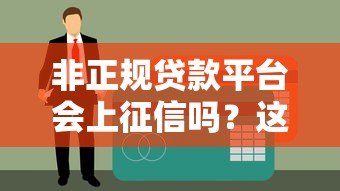 非正规贷款平台会上征信吗?这些情况你必须知道 非正规贷款平台会上征信吗?这些情况你必须知道