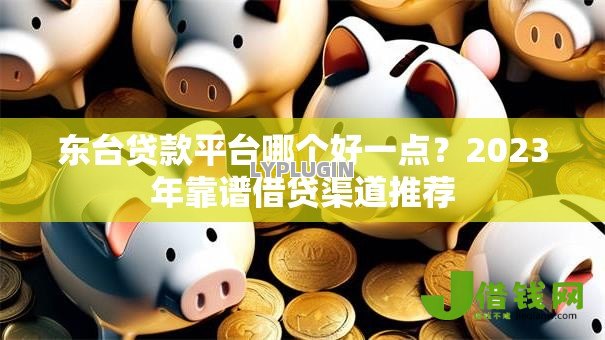 东台贷款平台哪个好一点?2023年靠谱借贷渠道推荐 东台贷款平台哪个好一点?2023年靠谱借贷渠道推荐