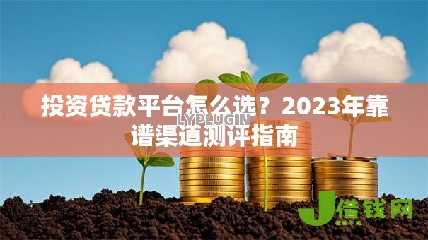 投资贷款平台怎么选?2023年靠谱渠道测评指南 投资贷款平台怎么选?2023年靠谱渠道测评指南
