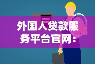 外国人贷款服务平台官网：外籍人士在华贷款全流程指南