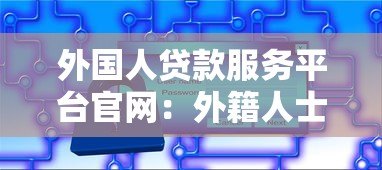 外国人贷款服务平台官网：外籍人士在华贷款全流程指南