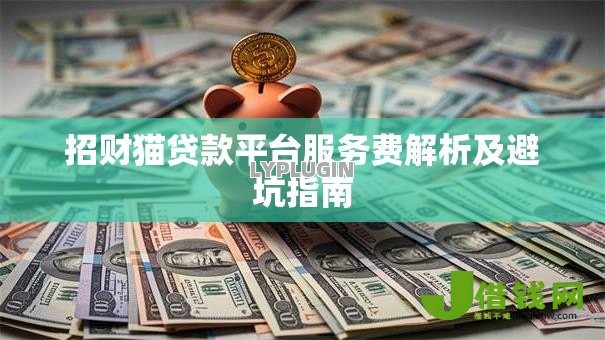 招财猫贷款平台服务费解析及避坑指南 招财猫贷款平台服务费解析及避坑指南