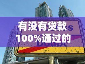 有没有贷款100%通过的平台?这些方法能帮你提高成功率 有没有贷款100%通过的平台?这些方法能帮你提高成功率