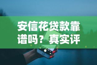 安信花贷款靠谱吗?真实评测是否属于大平台 安信花贷款靠谱吗?真实评测是否属于大平台