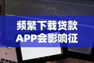 频繁下载贷款APP会影响征信吗?这几点必须知道 频繁下载贷款APP会影响征信吗?这几点必须知道