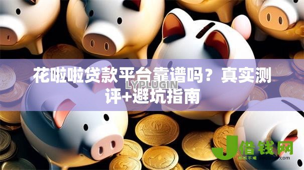 花啦啦贷款平台靠谱吗?真实测评+避坑指南 花啦啦贷款平台靠谱吗?真实测评+避坑指南
