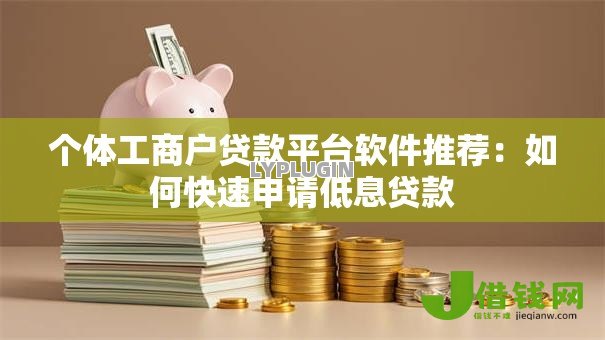 个体工商户贷款平台软件推荐:如何快速申请低息贷款 个体工商户贷款平台软件推荐:如何快速申请低息贷款