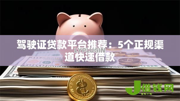驾驶证贷款平台推荐：5个正规渠道快速借款