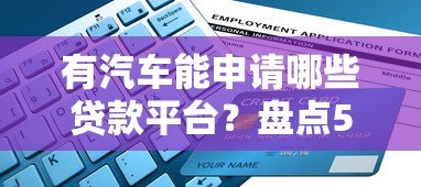 有汽车能申请哪些贷款平台?盘点5大正规渠道及申请条件 有汽车能申请哪些贷款平台?盘点5大正规渠道及申请条件